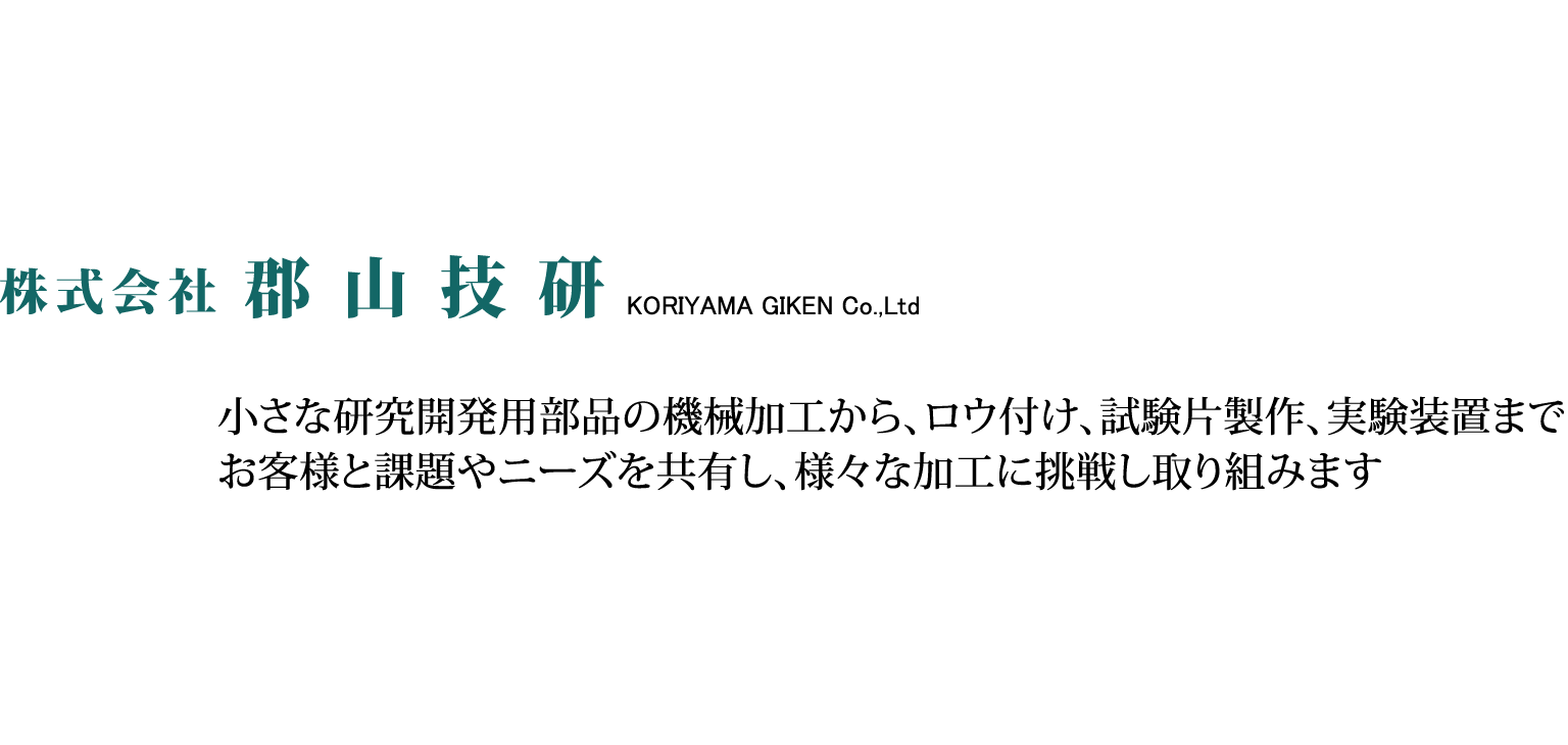 小さな研究開発用部品の機械加工から、ロウ付け、試験片製作、実験装置まで、お客様と課題やニーズを共有し、様々な加工に挑戦し取り組みます